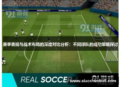 赛季表现与战术布局的深度对比分析：不同球队的成功策略探讨