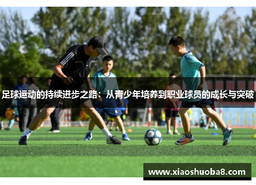 足球运动的持续进步之路：从青少年培养到职业球员的成长与突破