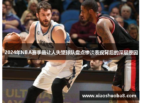2024年NBA赛季最让人失望球队盘点惨淡表现背后的深层原因