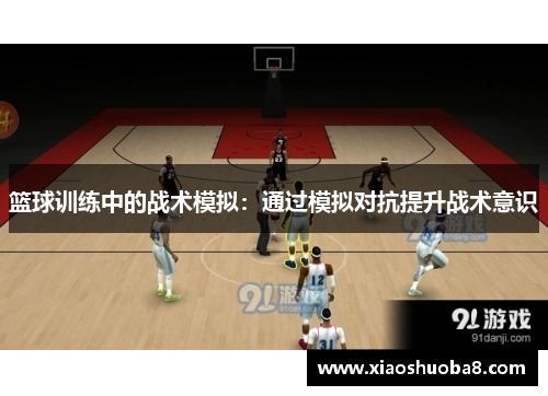 篮球训练中的战术模拟：通过模拟对抗提升战术意识